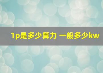 1p是多少算力 一般多少kw